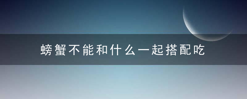 螃蟹不能和什么一起搭配吃 食用螃蟹的禁忌